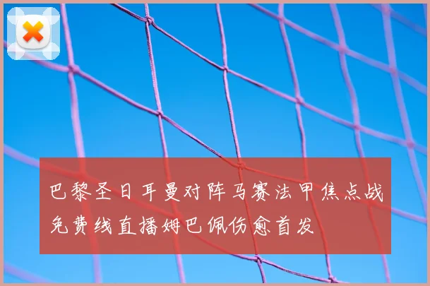 巴黎圣日耳曼对阵马赛法甲焦点战免费线直播姆巴佩伤愈首发