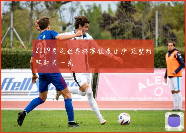 2019男足世界杯赛程表出炉 完整对阵时间一览