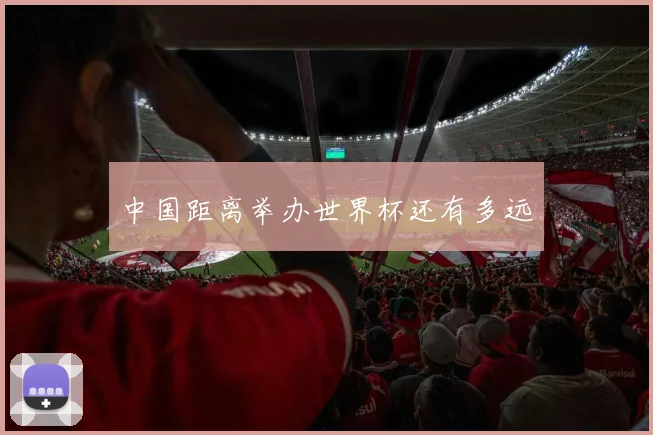 中国距离举办世界杯还有多远