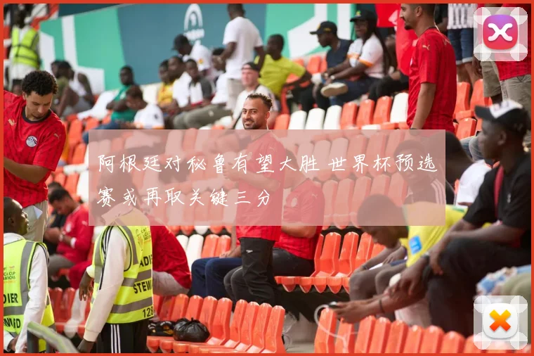 阿根廷对秘鲁有望大胜 世界杯预选赛或再取关键三分