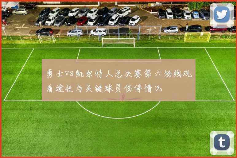 勇士vs凯尔特人总决赛第六场线观看途径与关键球员伤停情况