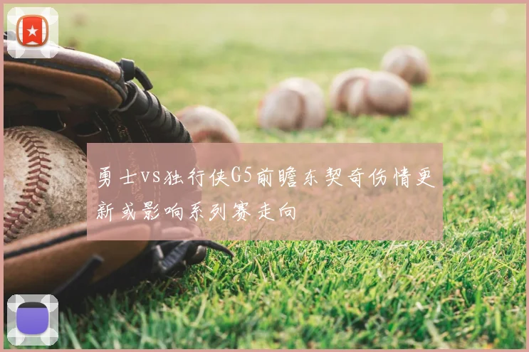 勇士vs独行侠G5前瞻东契奇伤情更新或影响系列赛走向