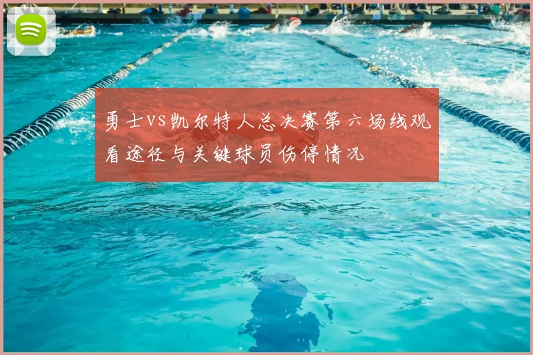 勇士vs凯尔特人总决赛第六场线观看途径与关键球员伤停情况