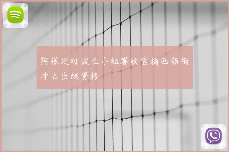 阿根廷对波兰小组赛收官梅西领衔冲击出线资格