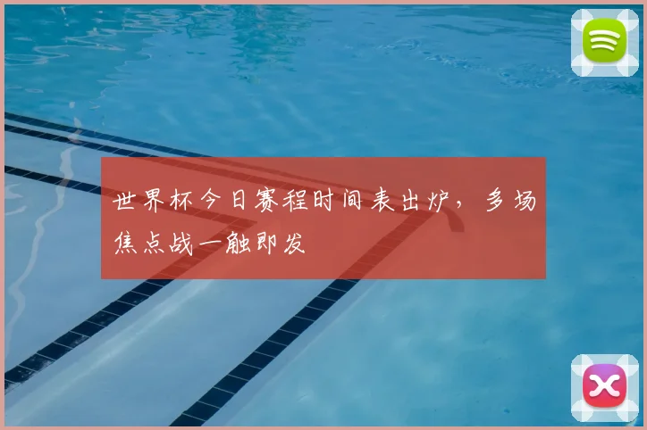 世界杯今日赛程时间表出炉,多场焦点战一触即发