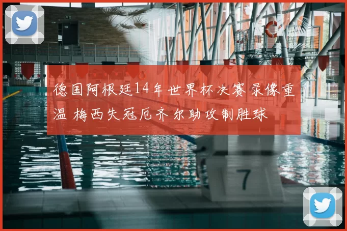 德国阿根廷14年世界杯决赛录像重温 梅西失冠厄齐尔助攻制胜球