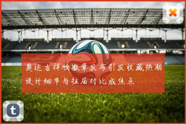 奥运吉祥物徽章发布引发收藏热潮设计细节与往届对比成焦点