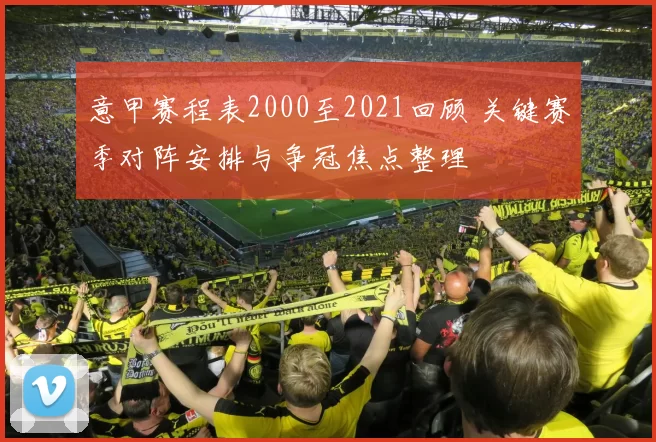 意甲赛程表2000至2021回顾 关键赛季对阵安排与争冠焦点整理