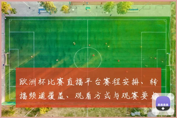 欧洲杯比赛直播平台赛程安排、转播频道覆盖、观看方式与观赛要点