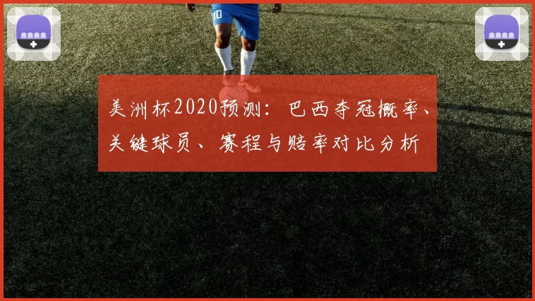 美洲杯2020预测：巴西夺冠概率、关键球员、赛程与赔率对比分析