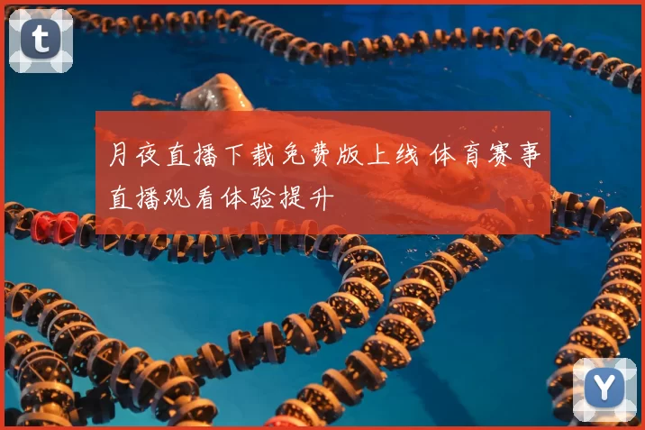 月夜直播下载免费版上线 体育赛事直播观看体验提升