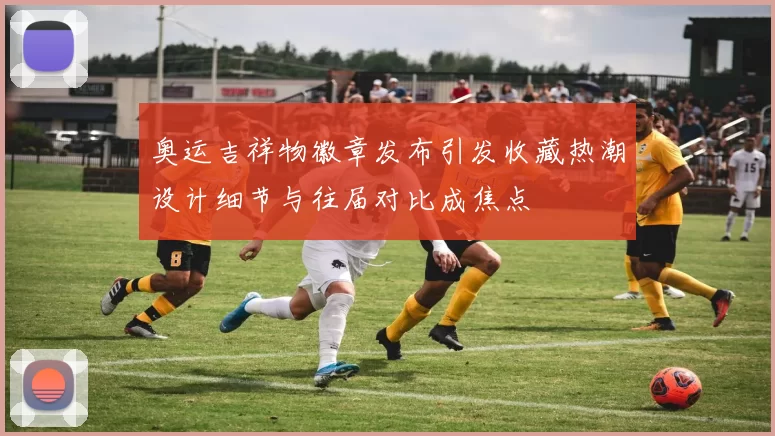 奥运吉祥物徽章发布引发收藏热潮设计细节与往届对比成焦点