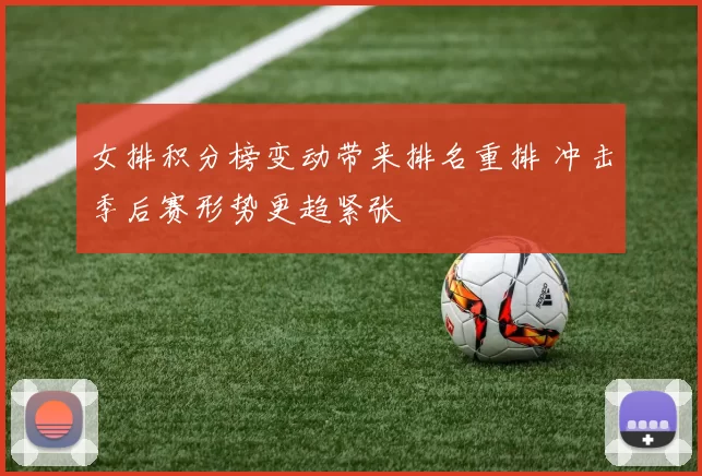 女排积分榜变动带来排名重排 冲击季后赛形势更趋紧张