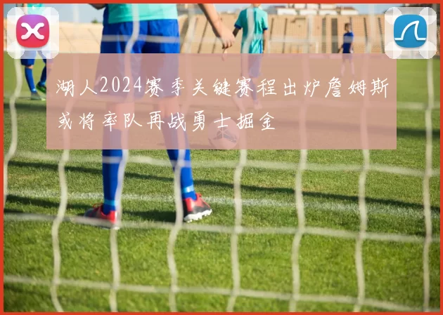 湖人2024赛季关键赛程出炉詹姆斯或将率队再战勇士掘金