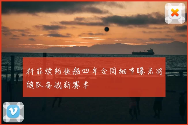 科菲续约快船四年合同细节曝光将随队备战新赛季