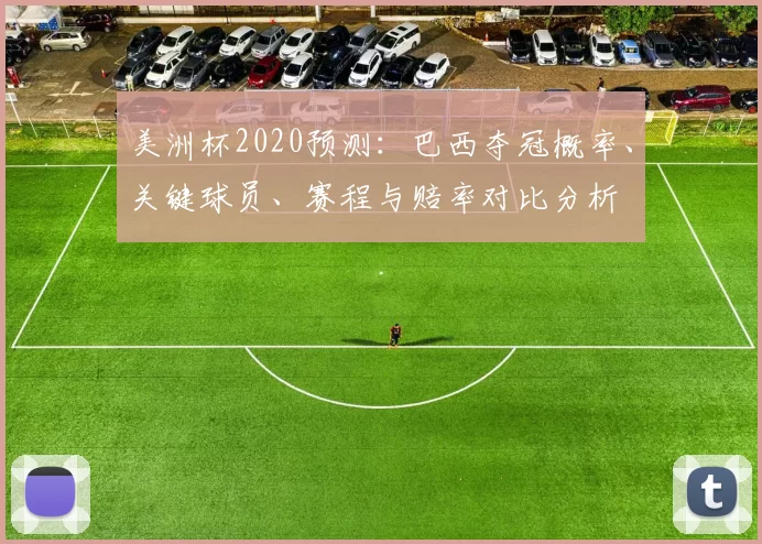 美洲杯2020预测：巴西夺冠概率、关键球员、赛程与赔率对比分析