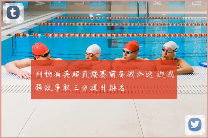 利物浦英超直播赛前备战加速 迎战强敌争取三分提升排名