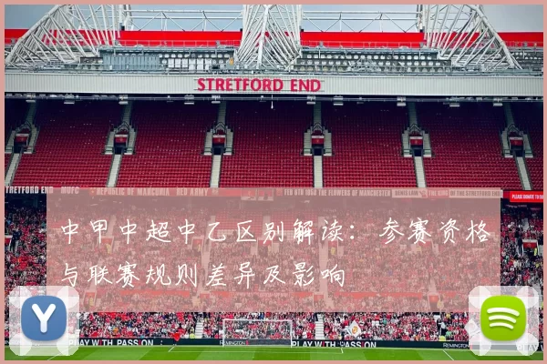 中甲中超中乙区别解读：参赛资格与联赛规则差异及影响