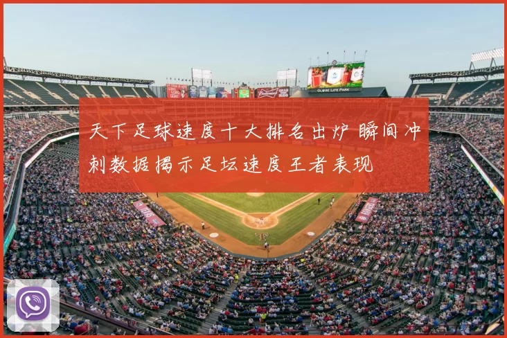 天下足球速度十大排名出炉 瞬间冲刺数据揭示足坛速度王者表现