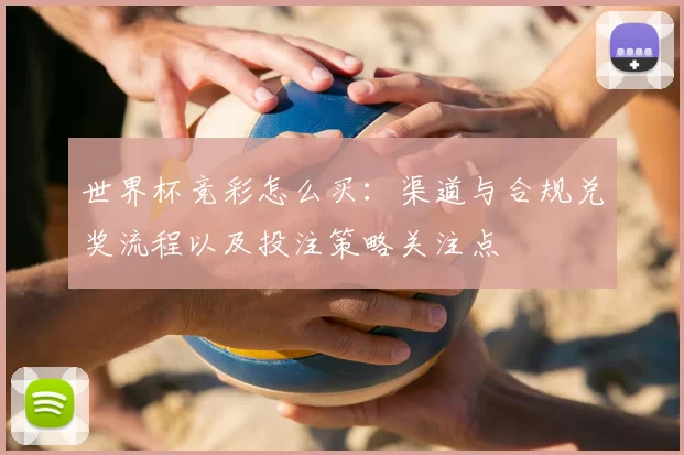 世界杯竞彩怎么买：渠道与合规兑奖流程以及投注策略关注点