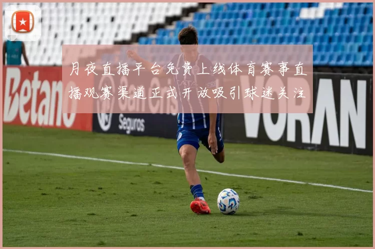 月夜直播平台免费上线体育赛事直播观赛渠道正式开放吸引球迷关注