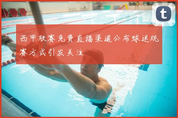 西甲联赛免费直播渠道公布球迷观赛方式引发关注