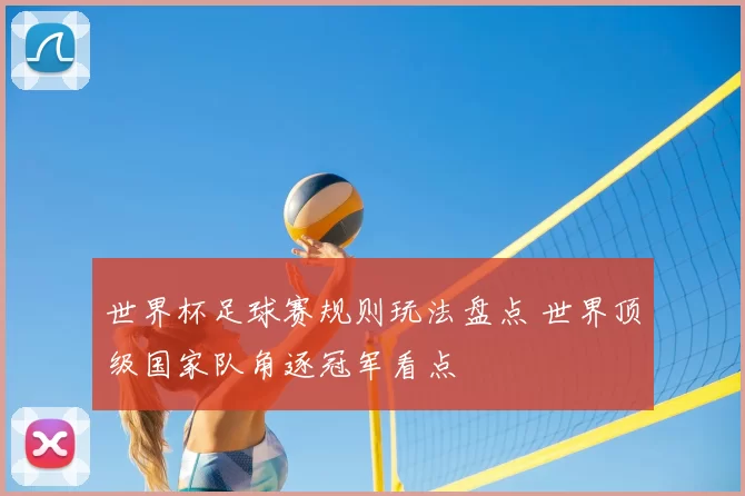世界杯足球赛规则玩法盘点 世界顶级国家队角逐冠军看点