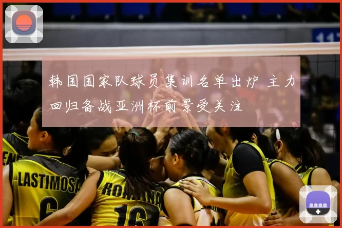 韩国国家队球员集训名单出炉 主力回归备战亚洲杯前景受关注