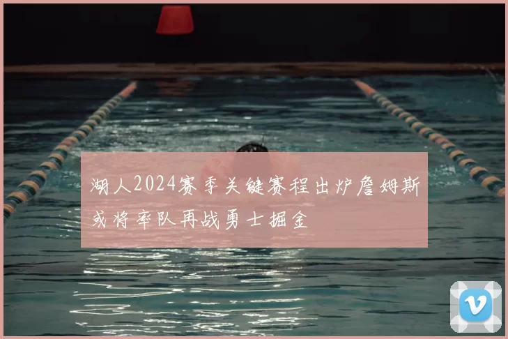 湖人2024赛季关键赛程出炉詹姆斯或将率队再战勇士掘金