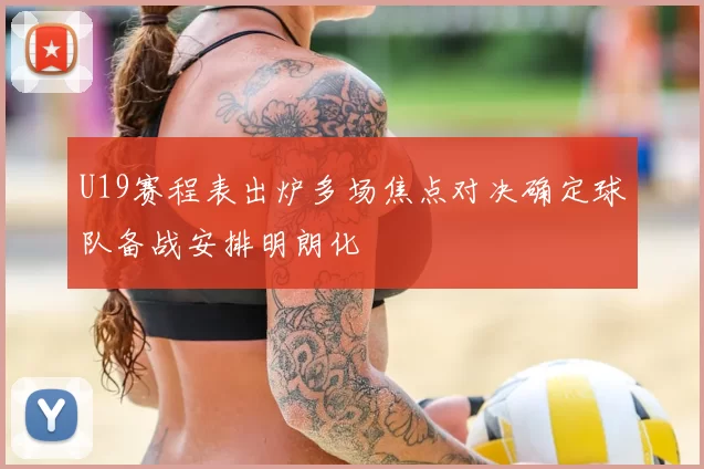 U19赛程表出炉多场焦点对决确定球队备战安排明朗化