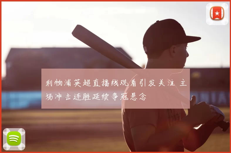 利物浦英超直播线观看引发关注 主场冲击连胜延续争冠悬念