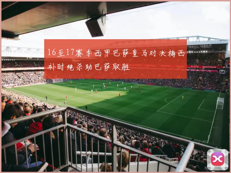 16至17赛季西甲巴萨皇马对决梅西补时绝杀助巴萨取胜