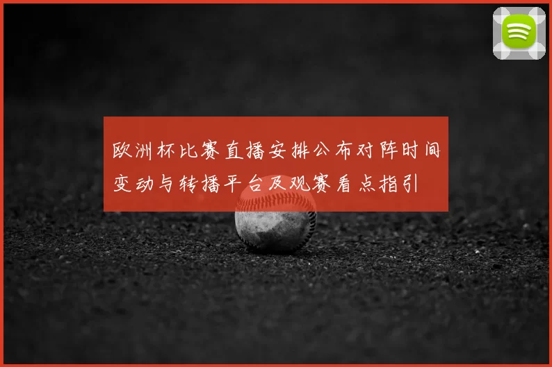 欧洲杯比赛直播安排公布对阵时间变动与转播平台及观赛看点指引