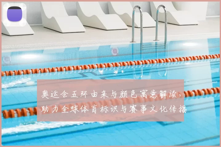 奥运会五环由来与颜色寓意解读，助力全球体育标识与赛事文化传播