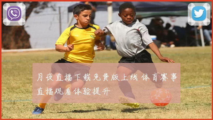 月夜直播下载免费版上线 体育赛事直播观看体验提升