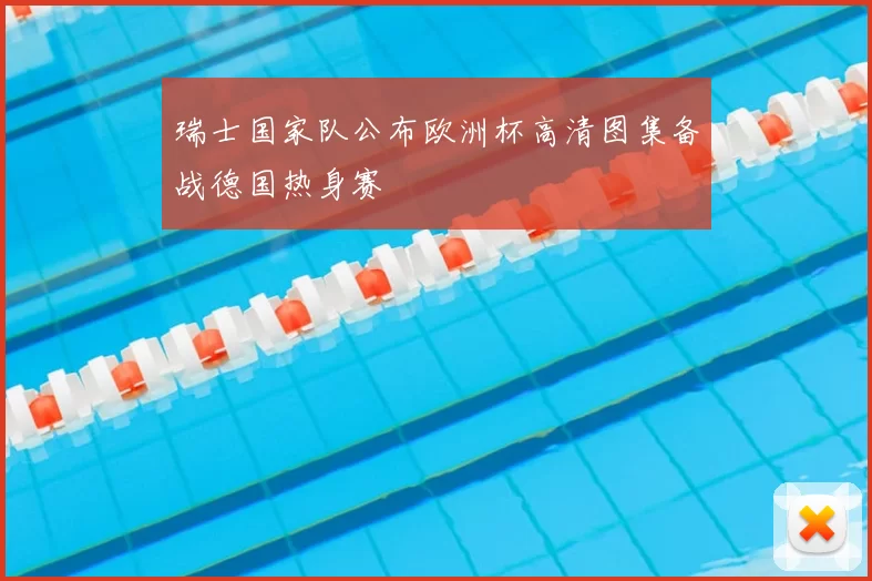 瑞士国家队公布欧洲杯高清图集备战德国热身赛