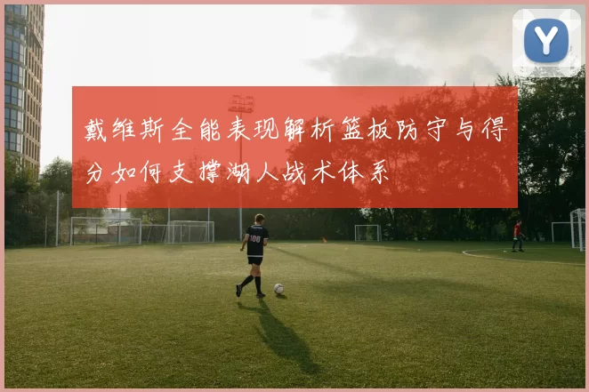 戴维斯全能表现解析篮板防守与得分如何支撑湖人战术体系