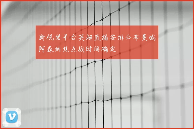新视觉平台英超直播安排公布曼城阿森纳焦点战时间确定