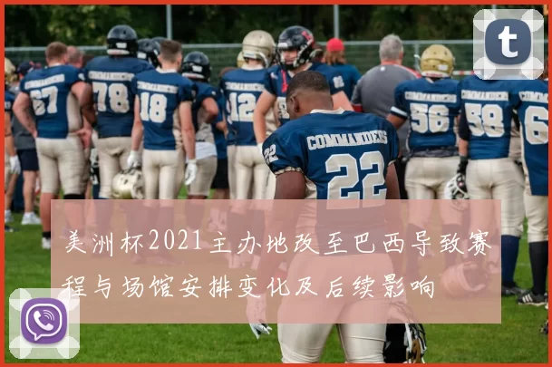 美洲杯2021主办地改至巴西导致赛程与场馆安排变化及后续影响