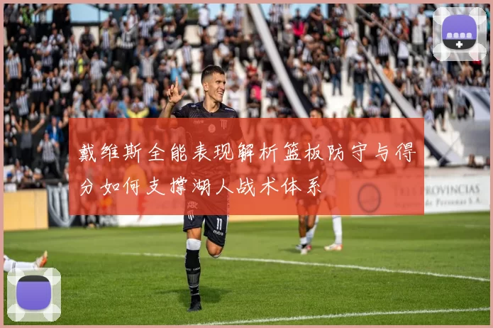 戴维斯全能表现解析篮板防守与得分如何支撑湖人战术体系