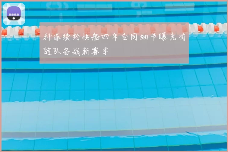 科菲续约快船四年合同细节曝光将随队备战新赛季